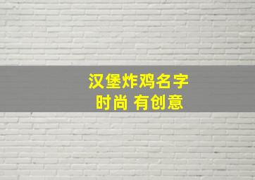 汉堡炸鸡名字 时尚 有创意